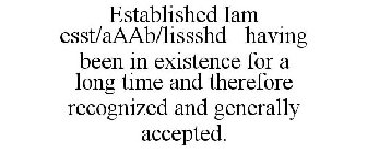 ESTABLISHED IAM ESST/AAAB/LISSSHD HAVING BEEN IN EXISTENCE FOR A LONG TIME AND THEREFORE RECOGNIZED AND GENERALLY ACCEPTED.