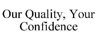 OUR QUALITY, YOUR CONFIDENCE