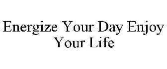 ENERGIZE YOUR DAY ENJOY YOUR LIFE