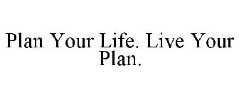 PLAN YOUR LIFE. LIVE YOUR PLAN.