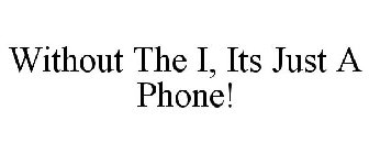 WITHOUT THE I, ITS JUST A PHONE!
