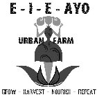 E - I -E - AYO URBAN FARM GROW - HARVEST - NOURISH - REPEAT