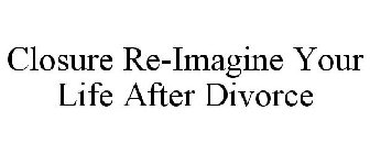 CLOSURE RE-IMAGINE YOUR LIFE AFTER DIVORCE