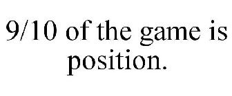 9/10 OF THE GAME IS POSITION.