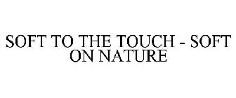 SOFT TO THE TOUCH - SOFT ON NATURE