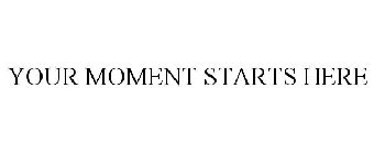 YOUR MOMENT STARTS HERE