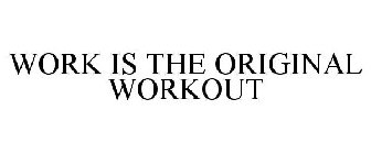 WORK IS THE ORIGINAL WORKOUT