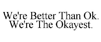WE'RE BETTER THAN OK. WE'RE THE OKAYEST.