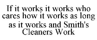 IF IT WORKS IT WORKS WHO CARES HOW IT WORKS AS LONG AS IT WORKS AND SMITH'S CLEANERS WORK
