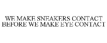 WE MAKE SNEAKER CONTACT BEFORE WE MAKE EYE CONTACT