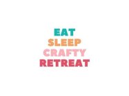 EAT SLEEP CRAFTY RETREAT