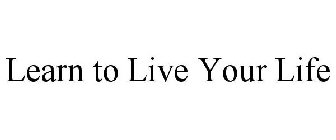 LEARN TO LIVE YOUR LIFE