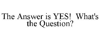 THE ANSWER IS YES! WHAT'S THE QUESTION?