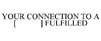 YOUR CONNECTION TO A [ ] FULFILLED
