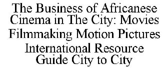 THE BUSINESS OF AFRICANESE CINEMA IN THE CITY: MOVIES FILMMAKING MOTION PICTURES INTERNATIONAL RESOURCE GUIDE CITY TO CITY