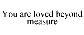 YOU ARE LOVED BEYOND MEASURE