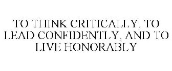 TO THINK CRITICALLY, TO LEAD CONFIDENTLY, AND TO LIVE HONORABLY