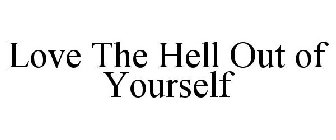 LOVE THE HELL OUT OF YOURSELF