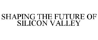 SHAPING THE FUTURE OF SILICON VALLEY