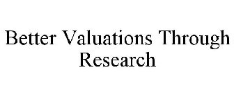 BETTER VALUATIONS THROUGH RESEARCH