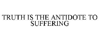 TRUTH IS THE ANTIDOTE TO SUFFERING