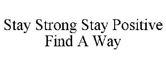 STAY STRONG STAY POSITIVE FIND A WAY