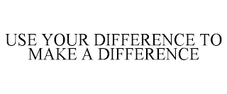 USE YOUR DIFFERENCE TO MAKE A DIFFERENCE