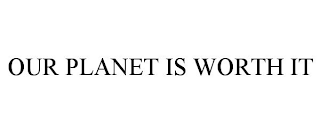 OUR PLANET IS WORTH IT