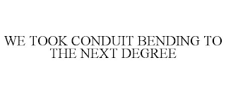 WE TOOK CONDUIT BENDING TO THE NEXT DEGREE