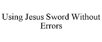 USING JESUS SWORD WITHOUT ERRORS