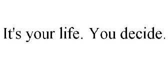 IT'S YOUR LIFE. YOU DECIDE.