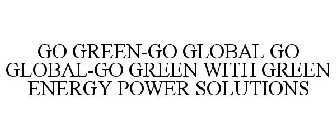 GO GREEN-GO GLOBAL GO GLOBAL-GO GREEN WITH GREEN ENERGY POWER SOLUTIONS