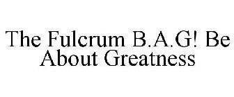 THE FULCRUM B.A.G! BE ABOUT GREATNESS