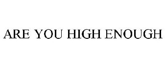 ARE YOU HIGH ENOUGH
