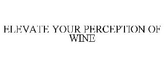 ELEVATE YOUR PERCEPTION OF WINE