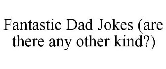 FANTASTIC DAD JOKES (ARE THERE ANY OTHER KIND?)