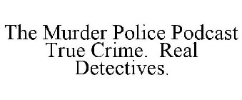 THE MURDER POLICE PODCAST TRUE CRIME. REAL DETECTIVES.