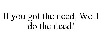 IF YOU GOT THE NEED, WE'LL DO THE DEED!