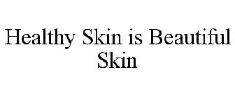 HEALTHY SKIN IS BEAUTIFUL SKIN