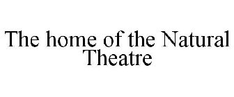 THE HOME OF THE NATURAL THEATRE