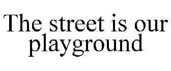 THE STREET IS OUR PLAYGROUND