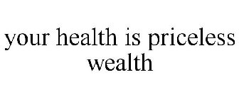 YOUR HEALTH IS PRICELESS WEALTH
