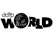 DDTP WORLD DIS DAT & ALL THAT
