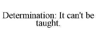 DETERMINATION: IT CAN'T BE TAUGHT.