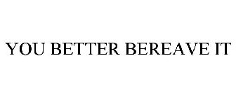 YOU BETTER BEREAVE IT