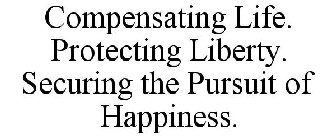 COMPENSATING LIFE. PROTECTING LIBERTY. SECURING THE PURSUIT OF HAPPINESS.