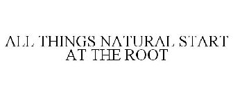 ALL THINGS NATURAL START AT THE ROOT