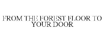 FROM THE FOREST FLOOR TO YOUR DOOR