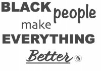 BLACK PEOPLE MAKE EVERYTHING BETTER R.B