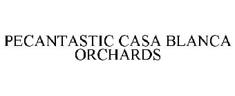 PECANTASTIC CASA BLANCA ORCHARDS